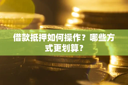 武汉借款抵押如何操作？哪些方式更划算？