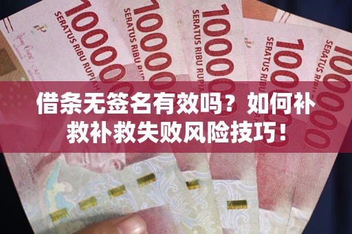 武汉借条无签名有效吗？如何补救补救失败风险技巧！