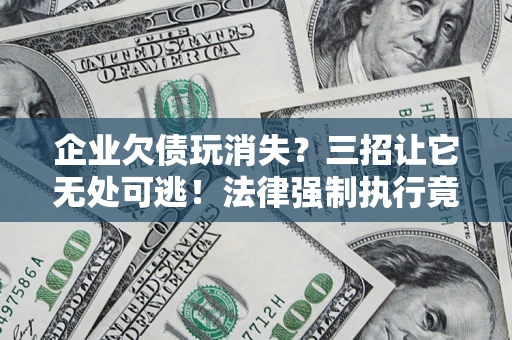 武汉企业欠债玩消失？三招让它无处可逃！法律强制执行竟比讨债公司还狠？