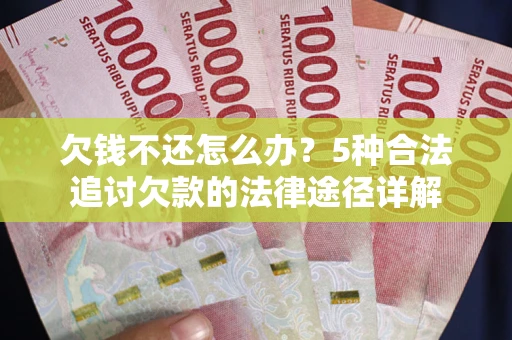 武汉欠钱不还怎么办？5种合法追讨欠款的法律途径详解