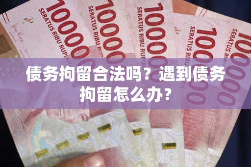 武汉债务拘留合法吗？遇到债务拘留怎么办？