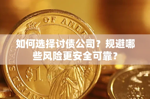 武汉如何选择讨债公司？规避哪些风险更安全可靠？