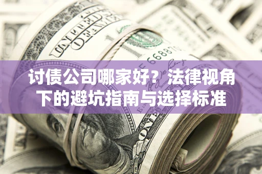 武汉讨债公司哪家好？法律视角下的避坑指南与选择标准