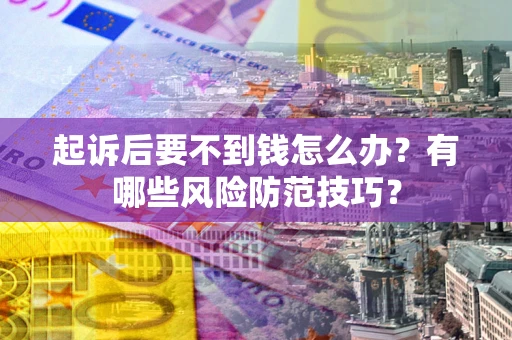武汉起诉后要不到钱怎么办？有哪些风险防范技巧？