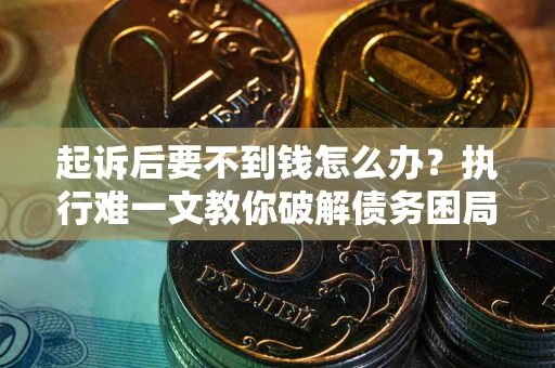 武汉起诉后要不到钱怎么办？执行难一文教你破解债务困局