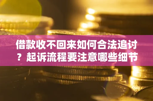 武汉借款收不回来如何合法追讨？起诉流程要注意哪些细节？