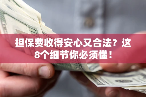 武汉担保费收得安心又合法？这8个细节你必须懂！