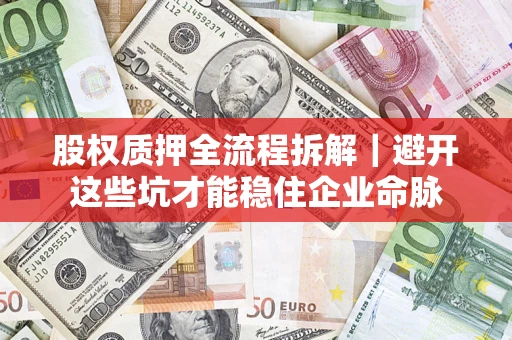 武汉股权质押全流程拆解｜避开这些坑才能稳住企业命脉