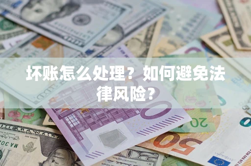 武汉坏账怎么处理？如何避免法律风险？