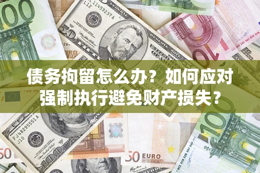 武汉债务拘留怎么办？如何应对强制执行避免财产损失？