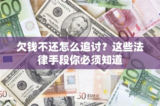 武汉欠钱不还怎么追讨？这些法律手段你必须知道