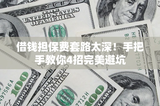 武汉借钱担保费套路太深！手把手教你4招完美避坑