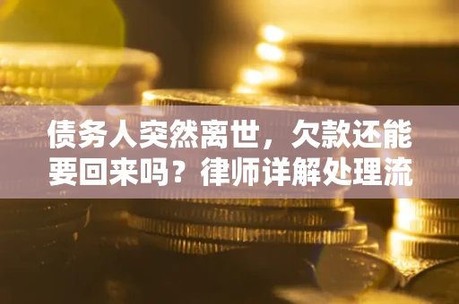 武汉债务人突然离世，欠款还能要回来吗？律师详解处理流程