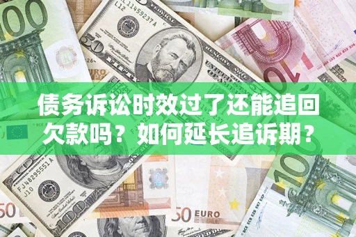 武汉债务诉讼时效过了还能追回欠款吗？如何延长追诉期？