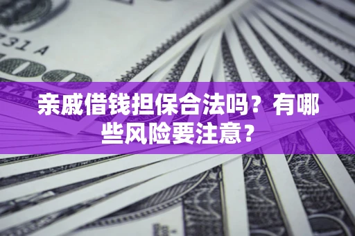 武汉亲戚借钱担保合法吗？有哪些风险要注意？