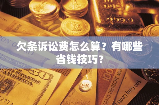 武汉欠条诉讼费怎么算？有哪些省钱技巧？