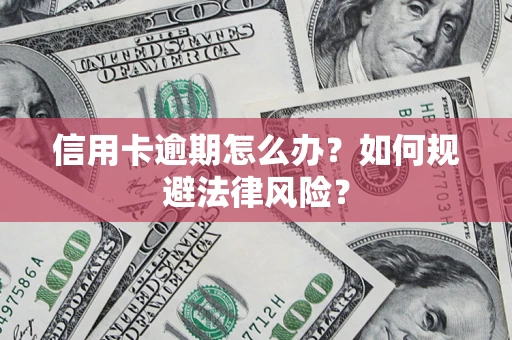 武汉信用卡逾期怎么办？如何规避法律风险？