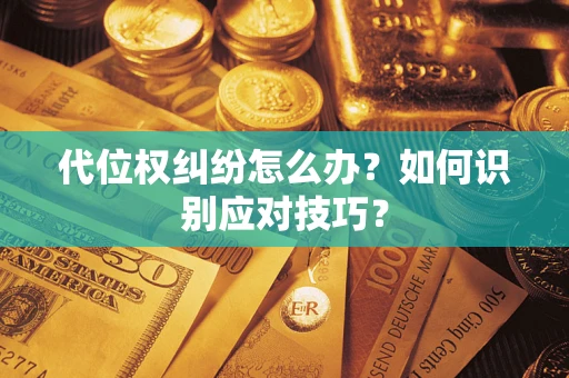武汉代位权纠纷怎么办？如何识别应对技巧？