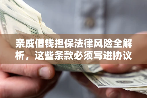 武汉亲戚借钱担保法律风险全解析，这些条款必须写进协议