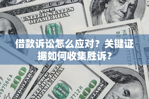 武汉借款诉讼怎么应对？关键证据如何收集胜诉？