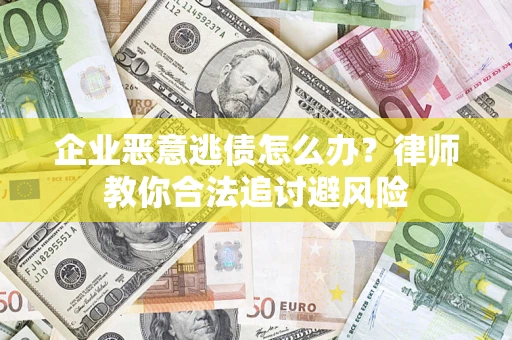 武汉企业恶意逃债怎么办？律师教你合法追讨避风险