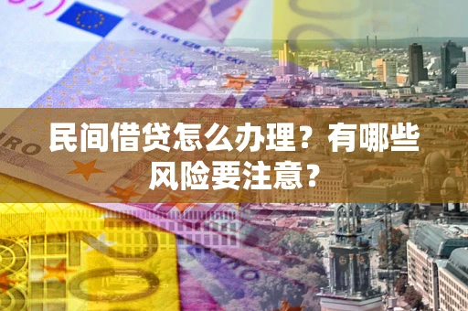 武汉民间借贷怎么办理？有哪些风险要注意？