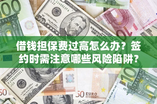 武汉借钱担保费过高怎么办？签约时需注意哪些风险陷阱？