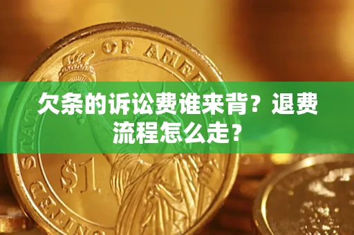 武汉欠条的诉讼费谁来背？退费流程怎么走？