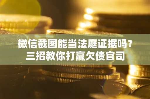 武汉微信截图能当法庭证据吗？三招教你打赢欠债官司