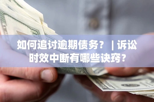 武汉如何追讨逾期债务？ | 诉讼时效中断有哪些诀窍？