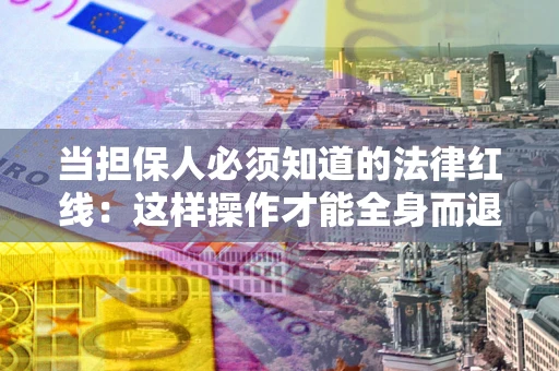 武汉当担保人必须知道的法律红线：这样操作才能全身而退