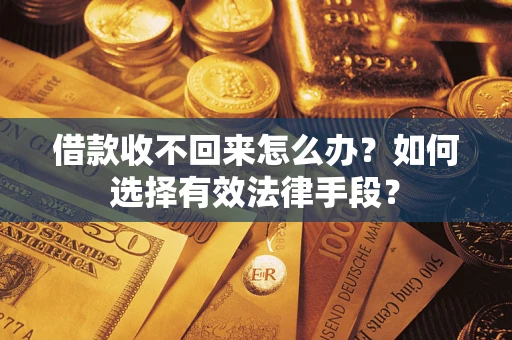 武汉借款收不回来怎么办？如何选择有效法律手段？