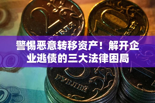 武汉警惕恶意转移资产！解开企业逃债的三大法律困局