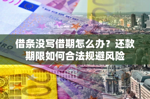 武汉借条没写借期怎么办？还款期限如何合法规避风险