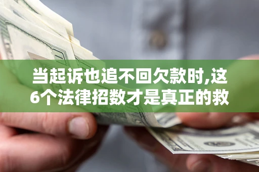 武汉当起诉也追不回欠款时,这6个法律招数才是真正的救命稻草