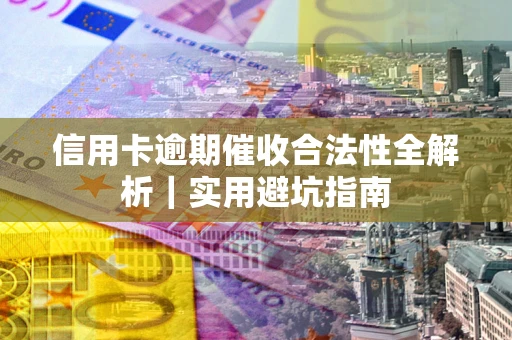 武汉信用卡逾期催收合法性全解析｜实用避坑指南