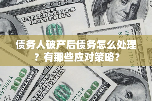 武汉债务人破产后债务怎么处理？有那些应对策略？