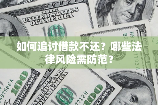 武汉如何追讨借款不还？哪些法律风险需防范？