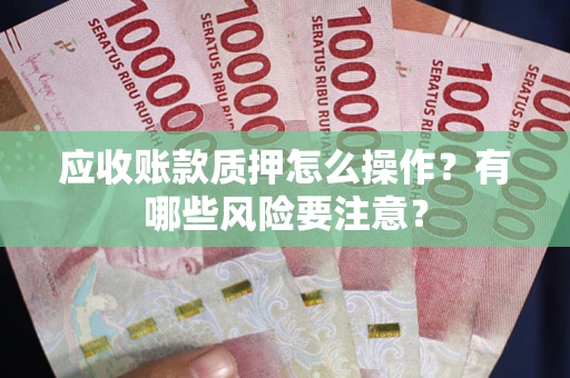 武汉应收账款质押怎么操作？有哪些风险要注意？