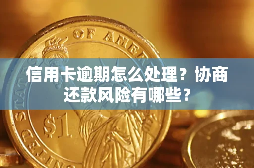 武汉信用卡逾期怎么处理？协商还款风险有哪些？